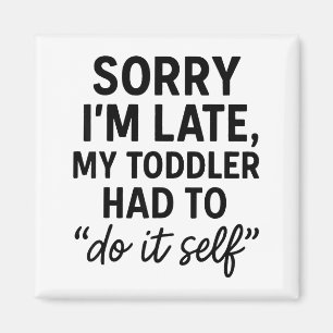 Sorry I'm Late, My Toddler Had To Do It Self Funny Magnet