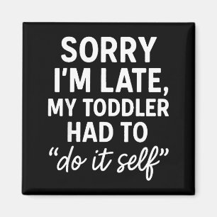 Sorry I'm Late, My Toddler Had To Do It Self Funny Magnet