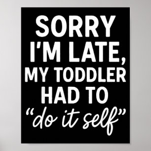 Sorry I'm Late, My Toddler Had To Do It Self Funny Poster