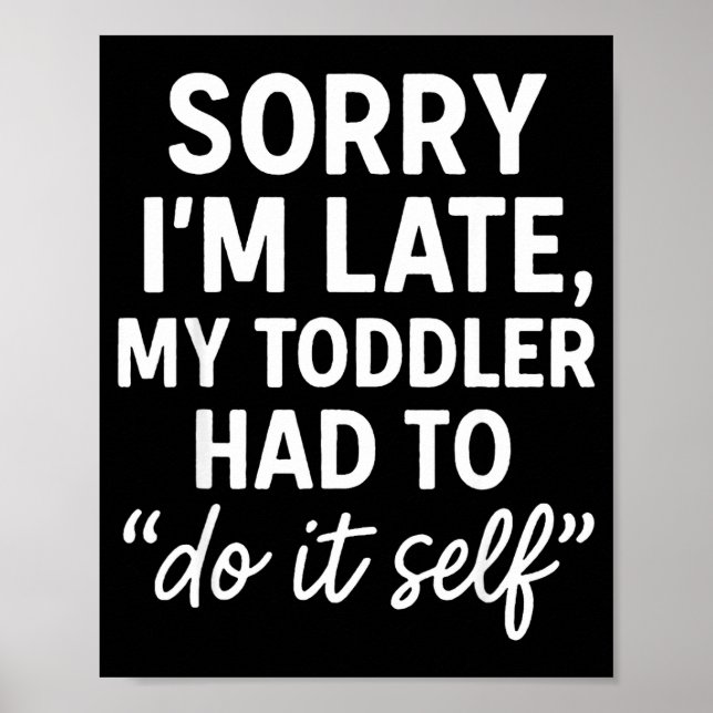 Sorry I'm Late, My Toddler Had To Do It Self Funny Poster (Front)