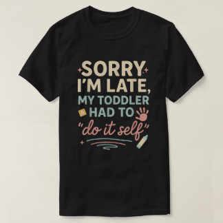 Sorry I'm Late My Toddler Had to Do It Self Funny T-Shirt