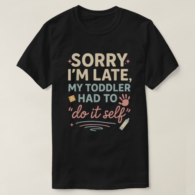 Sorry I'm Late My Toddler Had to Do It Self Funny  T-Shirt (Design Front)