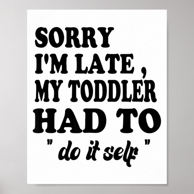 Sorry I'm Late My Toddler Had To Do It Themselves  Poster (Front)