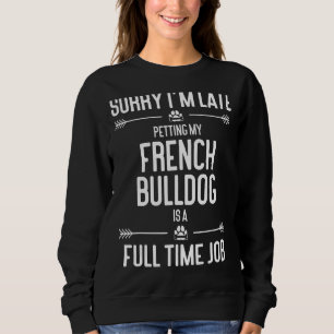Sorry I'm Late Petting My French Bulldog Dog Sweatshirt