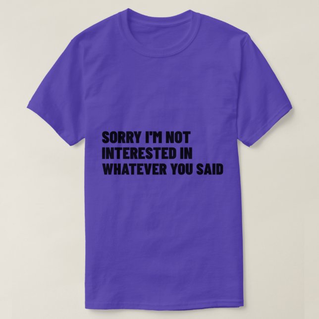 Sorry Im Not Interested In Whatever You Said Funny T-Shirt (Design Front)