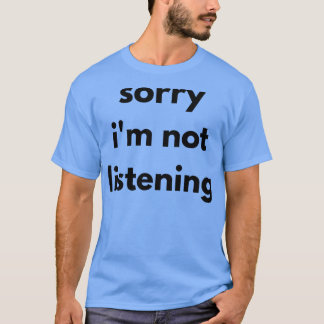 Sorry Im Not Listening Funny Sarcastic Quote T-Shirt