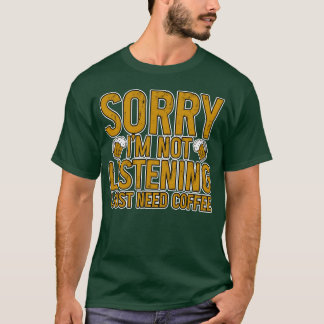 Sorry Im Not Listening I Just Need Coffee friends T-Shirt