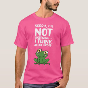 Sorry Im Not Listening I Think About Frogs T-Shirt