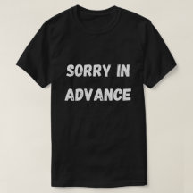 Sorry in advance shirt