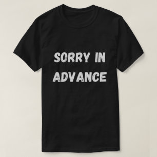 Sorry in advance shirt