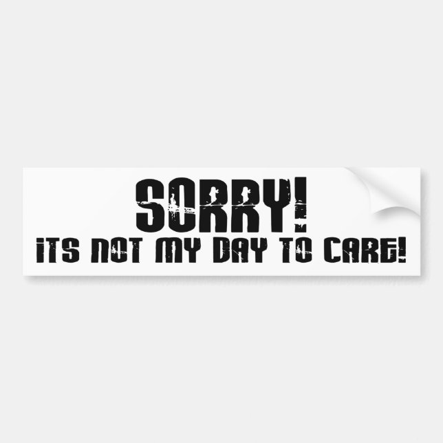 Sorry It's Not My Day To Care Saying Bumper Sticker (Front)