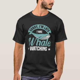 Sorry Iu2019m Late I Was Whale Watching Cetacean W T-Shirt