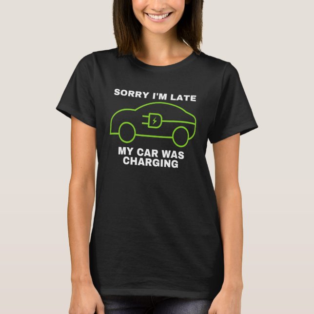 Sorry Iu2019m Late My Car Was Charging Drive EVs   T-Shirt (Front)