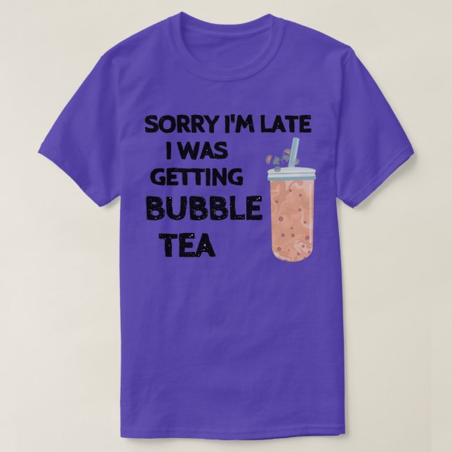 Sorry Ix27m late I was getting bubble tea Cool say T-Shirt (Design Front)