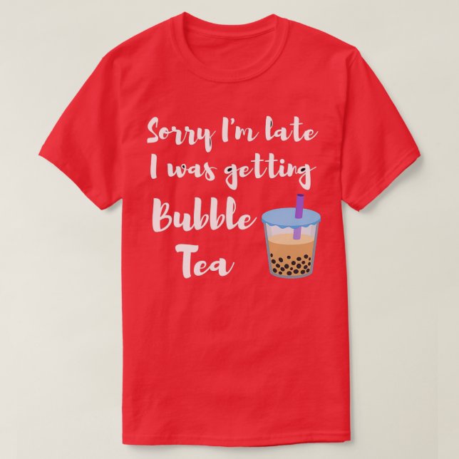 Sorry Ix27m late I was getting bubble tea Cool say T-Shirt (Design Front)