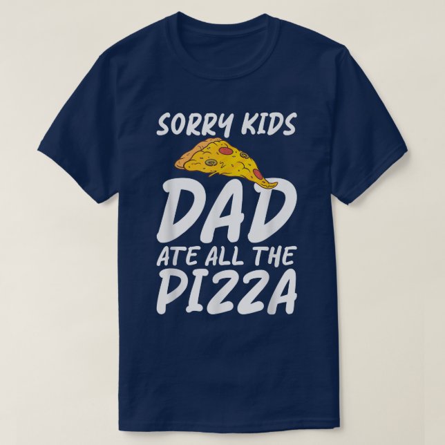 Sorry Kids Dad Ate All The Pizza Snack Pizzalove P T-Shirt (Design Front)