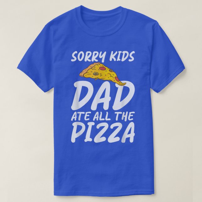 Sorry Kids Dad Ate All The Pizza Snack Pizzalove P T-Shirt (Design Front)