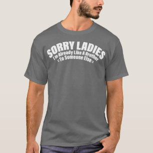 Sorry Ladies Im Already Like A Brother To Someone  T-Shirt