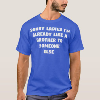 Sorry Ladies I'm Already Like A Brother To Someone T-Shirt