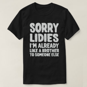 Sorry Ladies I'm Already Like A Brother To Someone T-Shirt