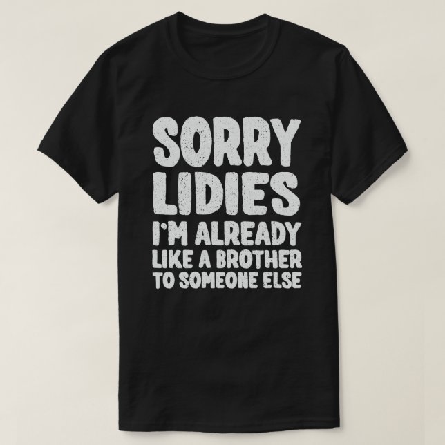 Sorry Ladies I'm Already Like A Brother To Someone T-Shirt (Design Front)