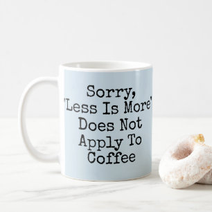 Sorry, Less Is More Does Not Apply To Coffee Coffee Mug