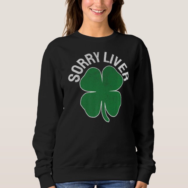 Sorry Liver  St Patrick S Day Drinking Drunk Beer Sweatshirt (Front)