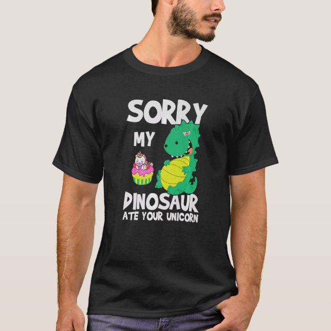 Sorry My Dinosaur Ate Your Unicorn Dinosaur Quote  T-Shirt (Front)