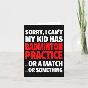 Sorry My Kid Has Badminton Practice Or A Match Or Card