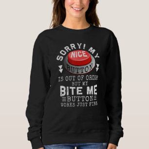 Sorry my Nice button is out of order, but Bite Me  Sweatshirt