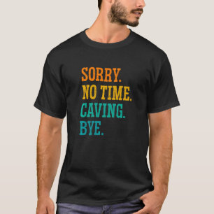 Sorry No Time Caving Bye Caver Speleology Spelunki T-Shirt