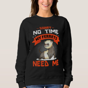 Sorry No Time My Ferrets Need Me Sweatshirt
