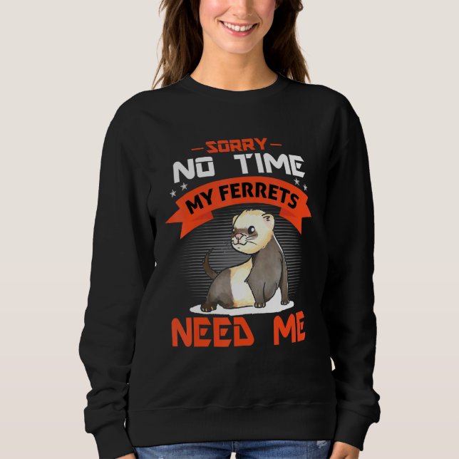 Sorry No Time My Ferrets Need Me Sweatshirt (Front)