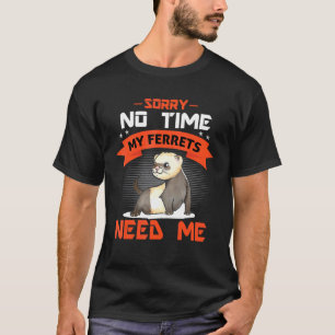 Sorry No Time My Ferrets Need Me T-Shirt