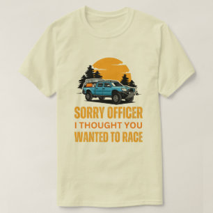Sorry Officer I Thought You Wanted To Race T-Shirt