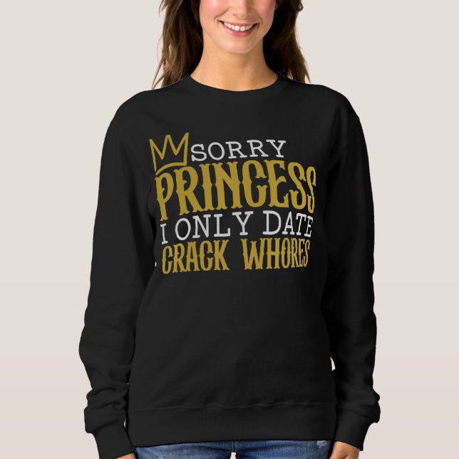Sorry Princess I Only Date Crack Whores Single  Sa Sweatshirt (Front)