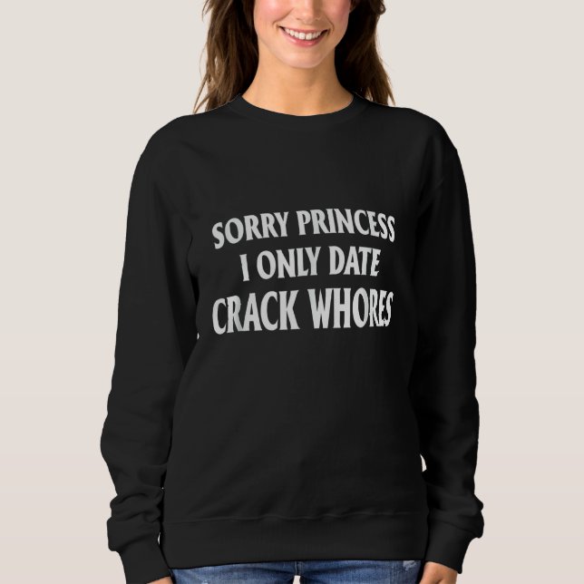 Sorry Princess I Only Date CrackWhores Sweatshirt (Front)