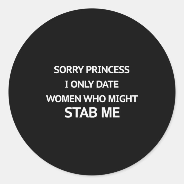 Sorry Princess I Only Date Women Who Might Stab Me Classic Round Sticker (Front)
