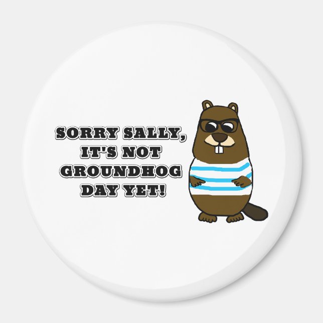 Sorry Sally, It's not Groundhog Day Yet! Magnet (Front)