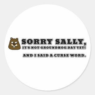 Sorry Sally, not groundhog day, and I cursed Classic Round Sticker