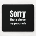 Sorry That's Above My Paygrade Mouse Pad<br><div class="desc">Funny design for anyone who is overworked and underpaid. Makes a great gift for friends and coworkers.</div>