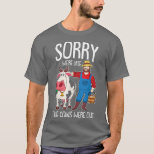 Sorry we were Late the Cows were Out Farmer Funny T-Shirt