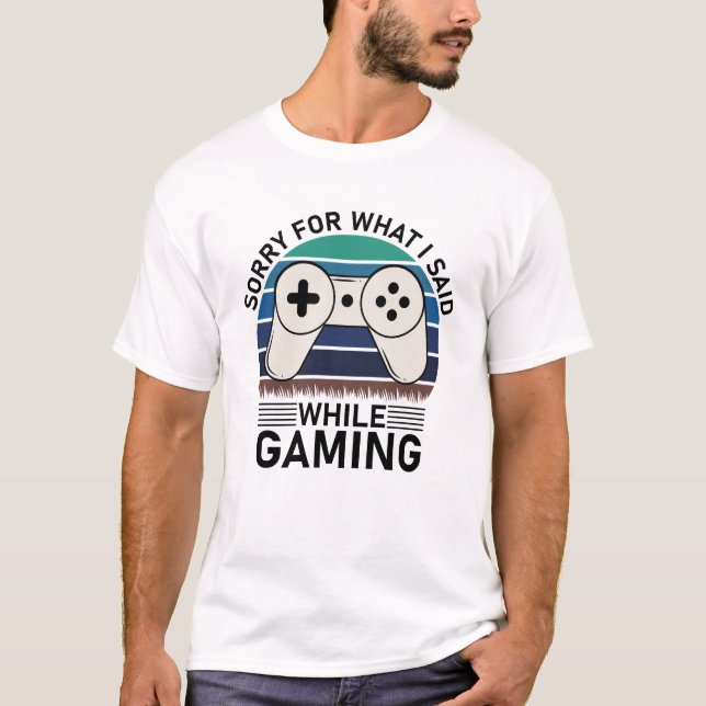Sorry What I Said While Gaming T-Shirt (Front)