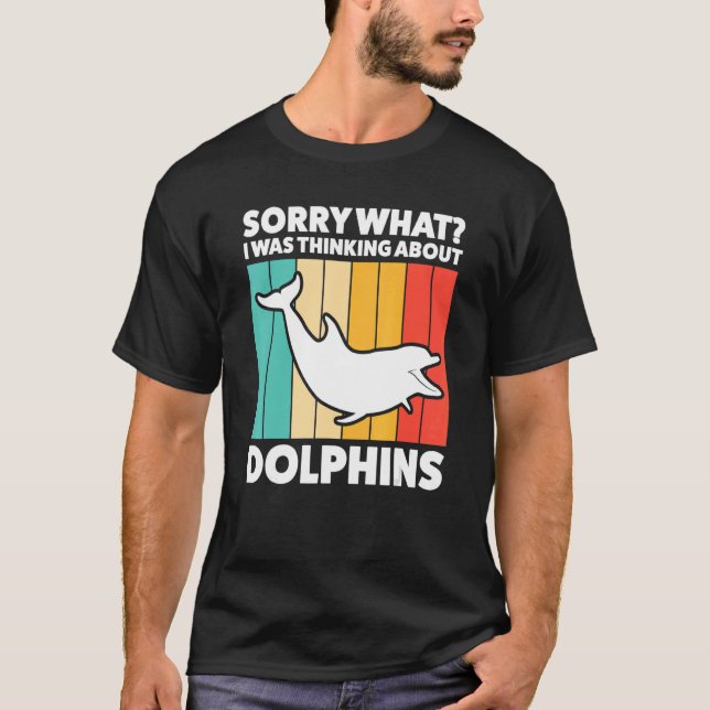 Sorry What I Was Thinking About Dolphins Dolphins T-Shirt (Front)