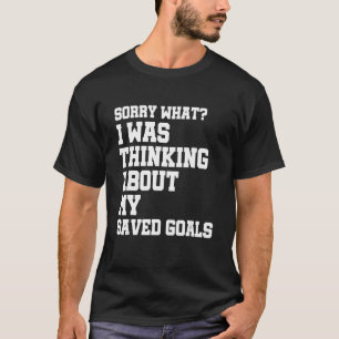 Sorry What I Was Thinking About My Saved Goals Go T-Shirt