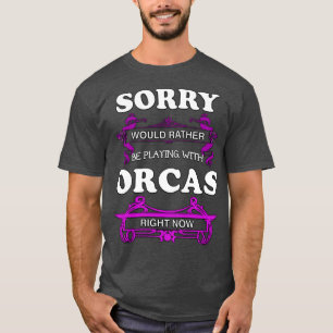 Sorry Would Rather Be Playing With Orcas Right Now T-Shirt