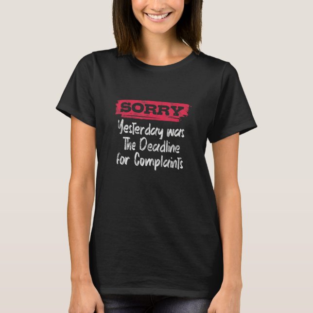 Sorry Yesterday Was The Deadline For Complaints Gr T-Shirt (Front)