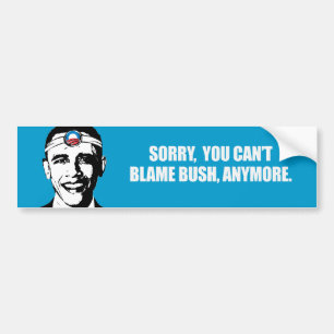 SORRY YOU CANT BLAME BUSH ANYMORE Bumpersticker Bumper Sticker