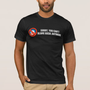 SORRY YOU CANT BLAME BUSH ANYMORE T-shirt