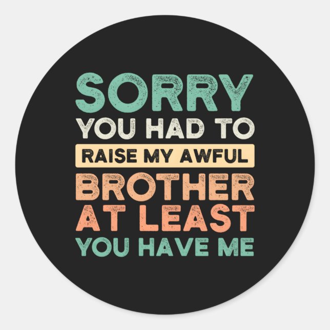 Sorry You Had To Raise My Awful Brother Brothers S Classic Round Sticker (Front)